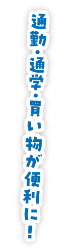 通勤・通学・買い物が便利に!